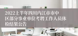 2022上半年四川内江市市中区部分事业单位考聘工作人员体检结果公告