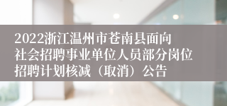 2022浙江温州市苍南县面向社会招聘事业单位人员部分岗位招聘计划核减（取消）公告