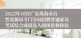 2022年10月广东珠海市自然资源局斗门分局招聘普通雇员考试综合成绩及入围体检和体检事项公告