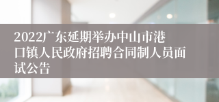 2022广东延期举办中山市港口镇人民政府招聘合同制人员面试公告