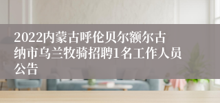 2022内蒙古呼伦贝尔额尔古纳市乌兰牧骑招聘1名工作人员公告