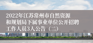 2022年江苏常州市自然资源和规划局下属事业单位公开招聘工作人员3人公告（二）