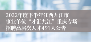 2022年度下半年江西九江市事业单位“才汇九江”重庆专场招聘高层次人才491人公告