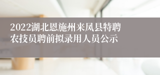 2022湖北恩施州来凤县特聘农技员聘前拟录用人员公示