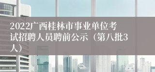 2022广西桂林市事业单位考试招聘人员聘前公示（第八批3人）