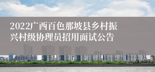 2022广西百色那坡县乡村振兴村级协理员招用面试公告