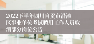 2022下半年四川自贡市沿滩区事业单位考试聘用工作人员取消部分岗位公告