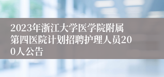 2023年浙江大学医学院附属第四医院计划招聘护理人员200人公告