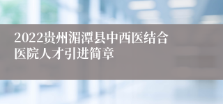 2022贵州湄潭县中西医结合医院人才引进简章