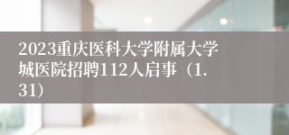 2023重庆医科大学附属大学城医院招聘112人启事（1.31）