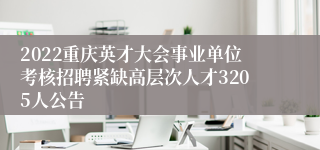 2022重庆英才大会事业单位考核招聘紧缺高层次人才3205人公告