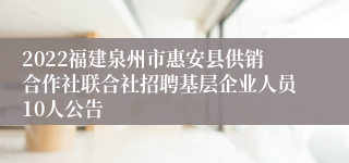 2022福建泉州市惠安县供销合作社联合社招聘基层企业人员10人公告