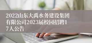 2022山东大禹水务建设集团有限公司2023届校园招聘17人公告