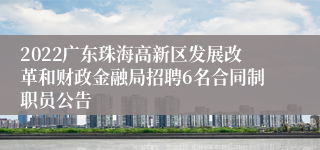 2022广东珠海高新区发展改革和财政金融局招聘6名合同制职员公告