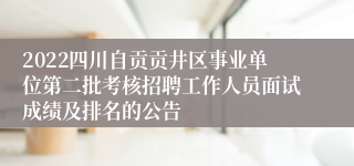 2022四川自贡贡井区事业单位第二批考核招聘工作人员面试成绩及排名的公告