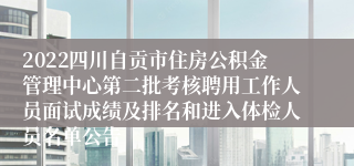 2022四川自贡市住房公积金管理中心第二批考核聘用工作人员面试成绩及排名和进入体检人员名单公告