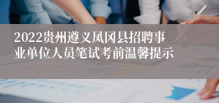 2022贵州遵义凤冈县招聘事业单位人员笔试考前温馨提示