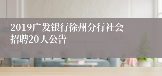 2019广发银行徐州分行社会招聘20人公告