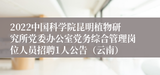 2022中国科学院昆明植物研究所党委办公室党务综合管理岗位人员招聘1人公告（云南）