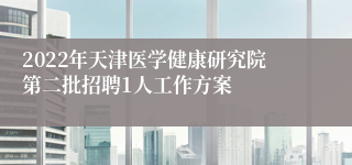 2022年天津医学健康研究院第二批招聘1人工作方案