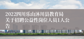 2022四川乐山沐川县教育局关于招聘公益性岗位人员1人公告