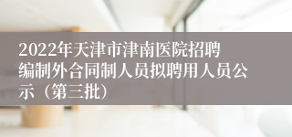 2022年天津市津南医院招聘编制外合同制人员拟聘用人员公示（第三批）