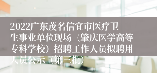 2022广东茂名信宜市医疗卫生事业单位现场（肇庆医学高等专科学校）招聘工作人员拟聘用人员公示（第三批）