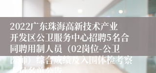 2022广东珠海高新技术产业开发区公卫服务中心招聘5名合同聘用制人员（02岗位-公卫医师）综合成绩及入围体检考察人员名单公告