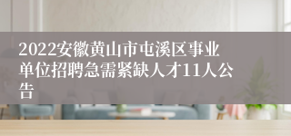 2022安徽黄山市屯溪区事业单位招聘急需紧缺人才11人公告