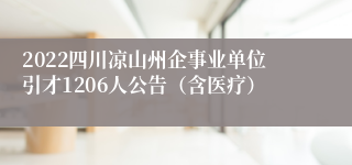 2022四川凉山州企事业单位引才1206人公告（含医疗）