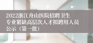 2022浙江舟山医院招聘卫生专业紧缺高层次人才拟聘用人员公示（第一批）