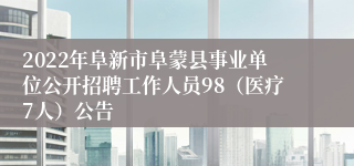 2022年阜新市阜蒙县事业单位公开招聘工作人员98（医疗7人）公告