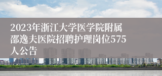 2023年浙江大学医学院附属邵逸夫医院招聘护理岗位575人公告