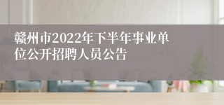 赣州市2022年下半年事业单位公开招聘人员公告