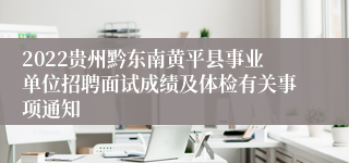 2022贵州黔东南黄平县事业单位招聘面试成绩及体检有关事项通知