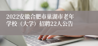 2022安徽合肥市巢湖市老年学校（大学）招聘22人公告