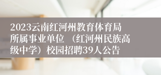 2023云南红河州教育体育局所属事业单位 （红河州民族高级中学）校园招聘39人公告