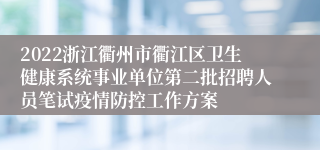 2022浙江衢州市衢江区卫生健康系统事业单位第二批招聘人员笔试疫情防控工作方案