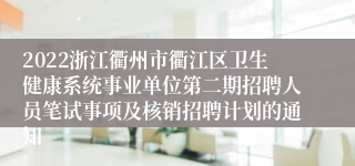 2022浙江衢州市衢江区卫生健康系统事业单位第二期招聘人员笔试事项及核销招聘计划的通知