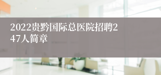 2022贵黔国际总医院招聘247人简章