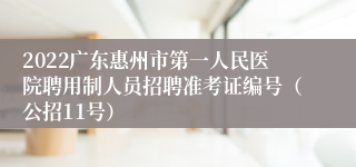 2022广东惠州市第一人民医院聘用制人员招聘准考证编号（公招11号）