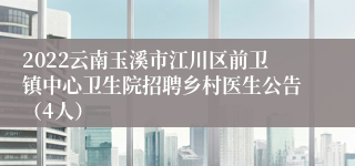 2022云南玉溪市江川区前卫镇中心卫生院招聘乡村医生公告（4人）