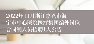 2022年11月浙江嘉兴市海宁市中心医院医疗集团编外岗位合同制人员招聘1人公告