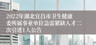 2022年湖北宜昌市卫生健康委所属事业单位急需紧缺人才二次引进1人公告