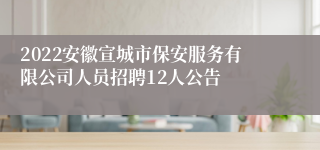 2022安徽宣城市保安服务有限公司人员招聘12人公告