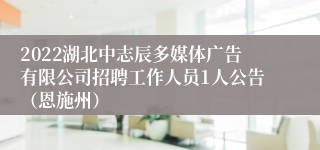 2022湖北中志辰多媒体广告有限公司招聘工作人员1人公告（恩施州）