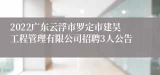 2022广东云浮市罗定市建昊工程管理有限公司招聘3人公告