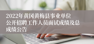 2022年黄冈黄梅县事业单位公开招聘工作人员面试成绩及总成绩公告