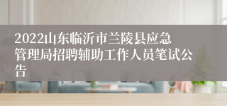 2022山东临沂市兰陵县应急管理局招聘辅助工作人员笔试公告