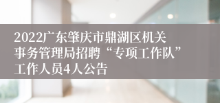 2022广东肇庆市鼎湖区机关事务管理局招聘“专项工作队”工作人员4人公告